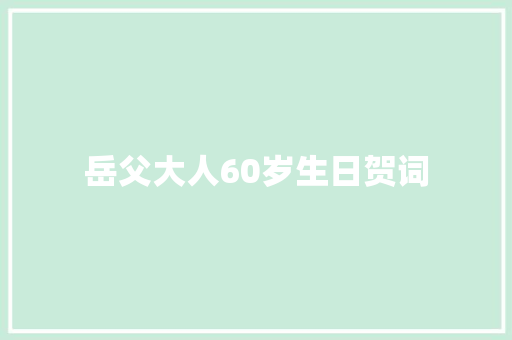 岳父大人60岁生日贺词 范文赏析