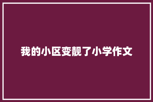 我的小区变靓了小学作文 写作技巧