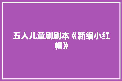 五人儿童剧剧本《新编小红帽》 范文赏析