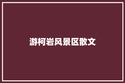 游柯岩风景区散文