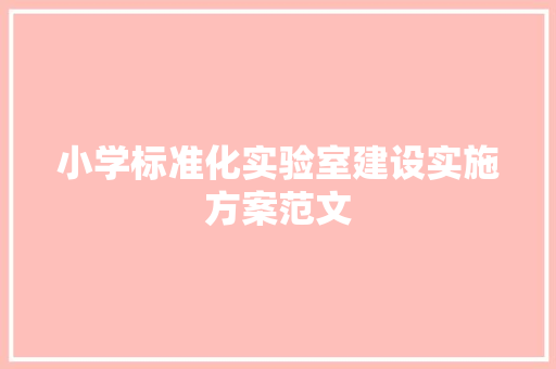 小学标准化实验室建设实施方案范文 范文赏析