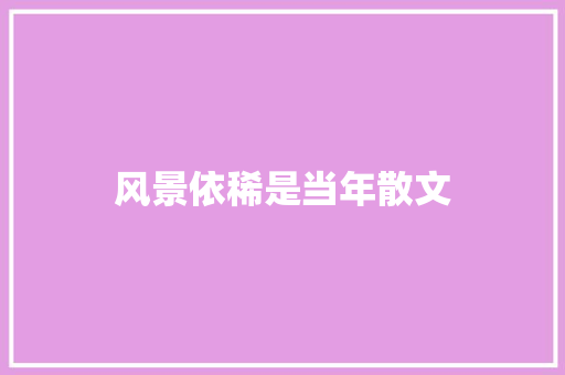 风景依稀是当年散文 报告写作
