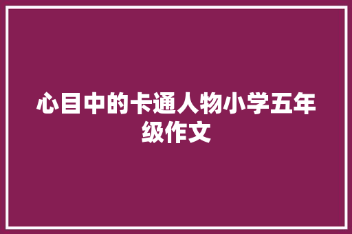 心目中的卡通人物小学五年级作文