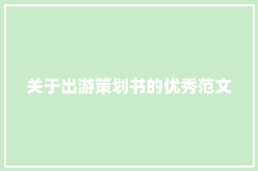 关于出游策划书的优秀范文 商业文案