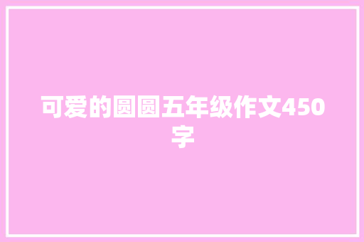 可爱的圆圆五年级作文450字 简历模板