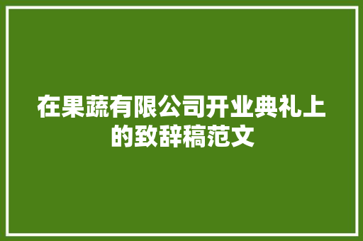 在果蔬有限公司开业典礼上的致辞稿范文 写作社区