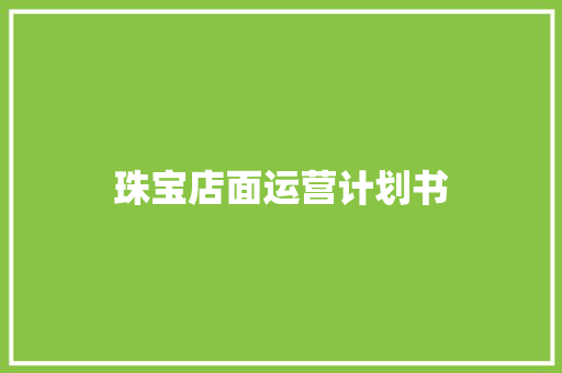 珠宝店面运营计划书 范文赏析