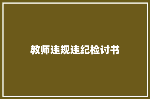 教师违规违纪检讨书 范文赏析