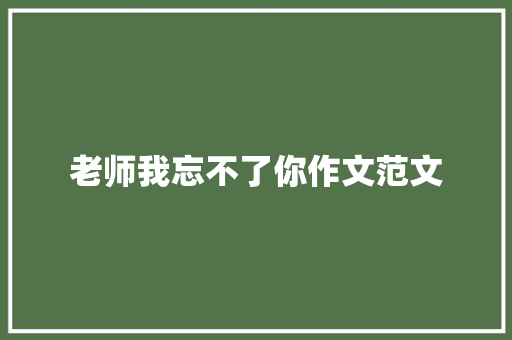 老师我忘不了你作文范文
