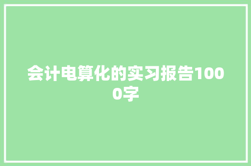 会计电算化的实习报告1000字 简历模板