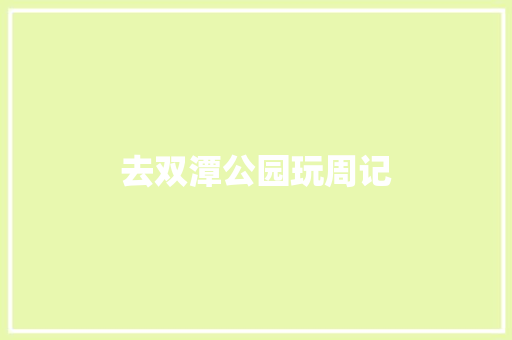 去双潭公园玩周记 简历模板