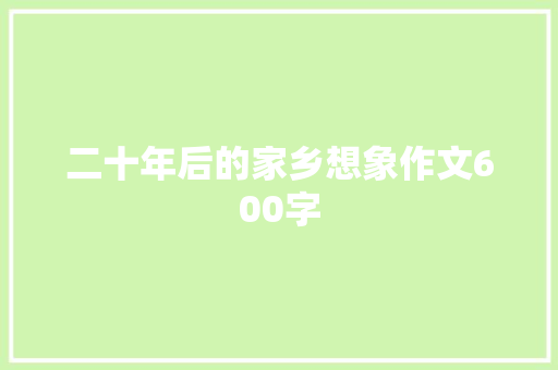 二十年后的家乡想象作文600字 报告写作