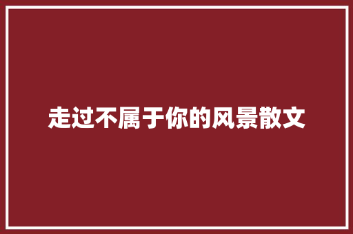 走过不属于你的风景散文 诗歌创作