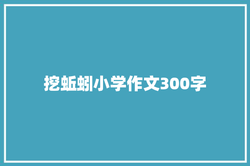 挖蚯蚓小学作文300字 报告写作
