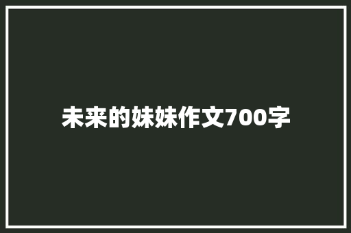 未来的妹妹作文700字 写作技巧