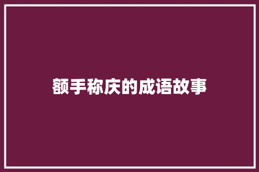 额手称庆的成语故事 写作素材