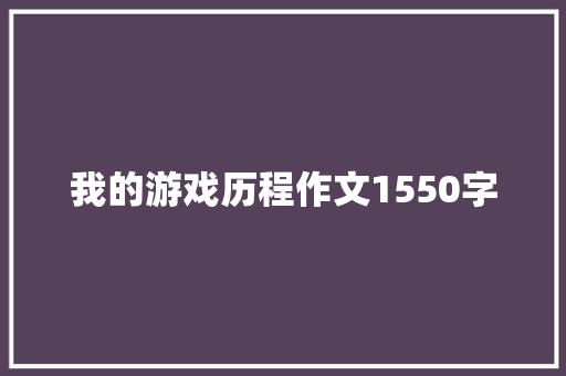 我的游戏历程作文1550字