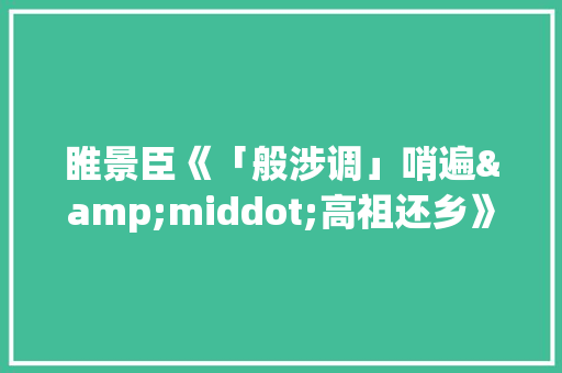 睢景臣《「般涉调」哨遍&middot;高祖还乡》原文及翻译 报告写作