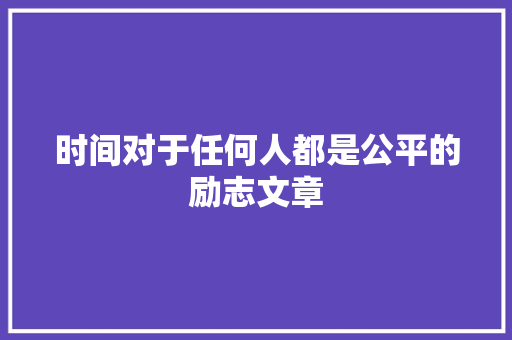 时间对于任何人都是公平的励志文章 简历模板