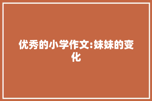 优秀的小学作文:妹妹的变化 范文赏析