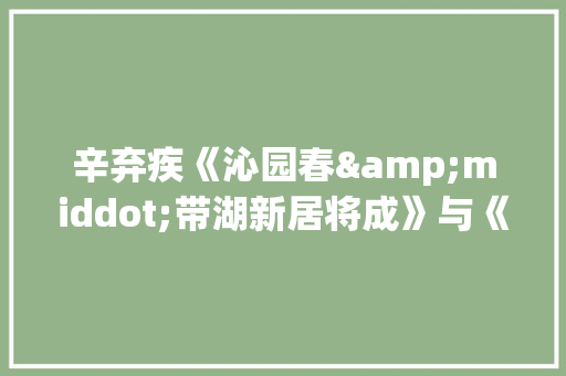 辛弃疾《沁园春&middot;带湖新居将成》与《沁园春&middot;长沙》的阅读答案以