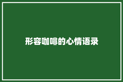 形容咖啡的心情语录 写作社区