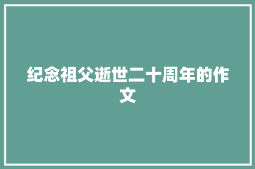 纪念祖父逝世二十周年的作文 写作技巧