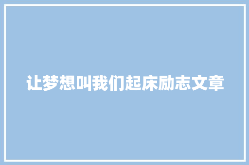 让梦想叫我们起床励志文章 范文赏析