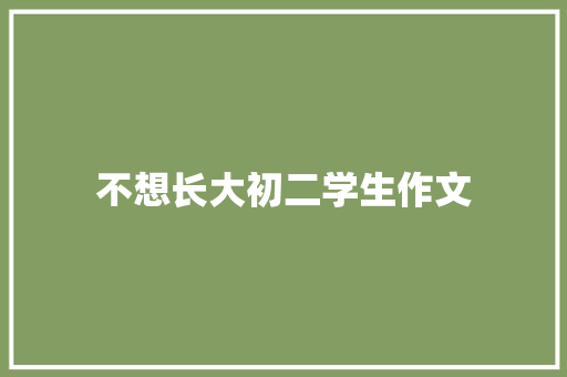 不想长大初二学生作文 报告写作