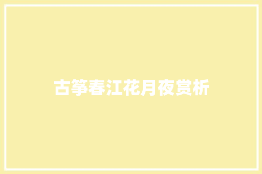 古筝春江花月夜赏析 报告写作