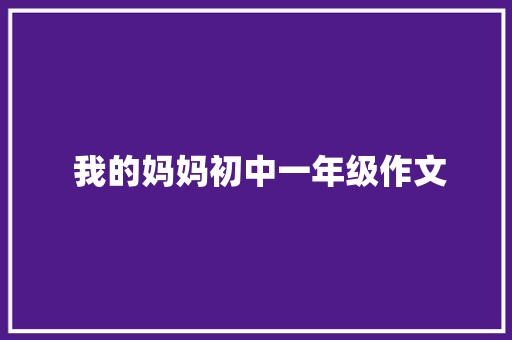  我的妈妈初中一年级作文 写作技巧