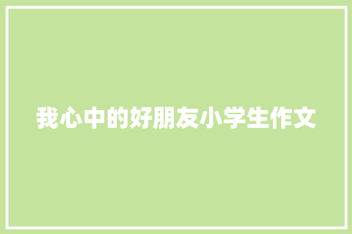 我心中的好朋友小学生作文 写作素材