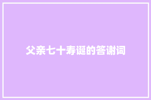 父亲七十寿诞的答谢词 范文赏析