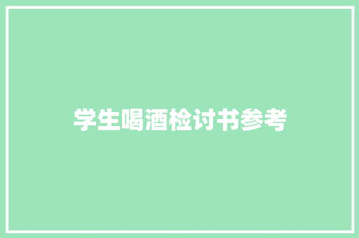学生喝酒检讨书参考 报告写作