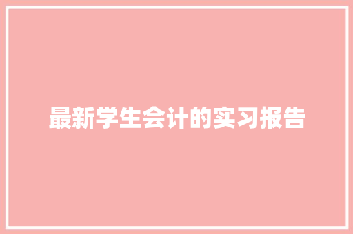 最新学生会计的实习报告 范文赏析