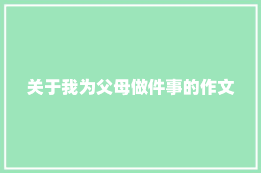 关于我为父母做件事的作文 写作技巧