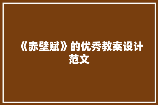 《赤壁赋》的优秀教案设计范文 写作素材