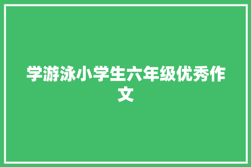 学游泳小学生六年级优秀作文 范文赏析