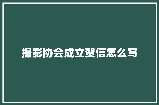 摄影协会成立贺信怎么写