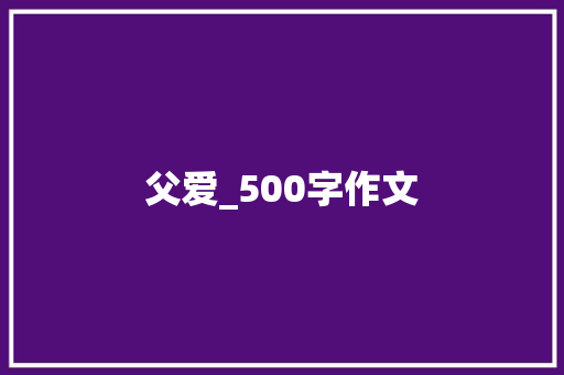父爱_500字作文 报告写作