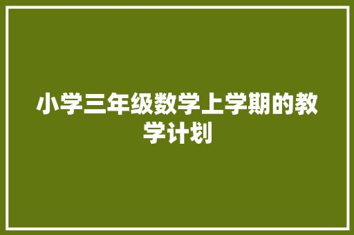 小学三年级数学上学期的教学计划 简历模板