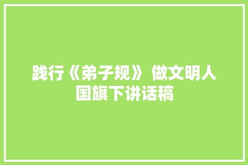 践行《弟子规》 做文明人国旗下讲话稿 诗歌创作