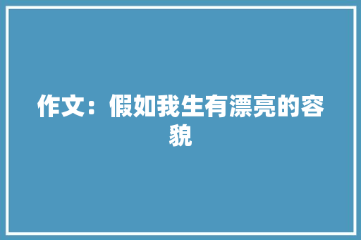 作文：假如我生有漂亮的容貌 写作素材