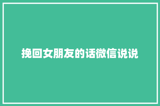 挽回女朋友的话微信说说 商业文案