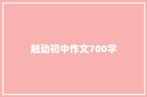 触动初中作文700字 简历模板