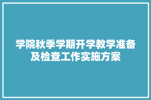 学院秋季学期开学教学准备及检查工作实施方案 写作素材
