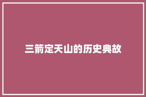 三箭定天山的历史典故 写作素材