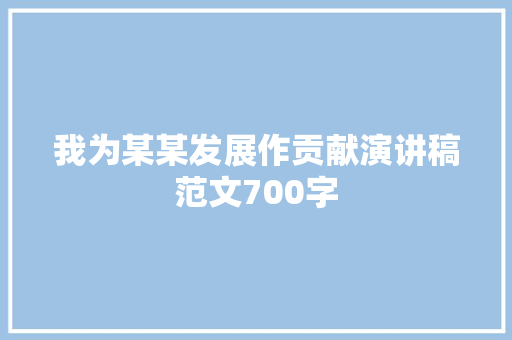 我为某某发展作贡献演讲稿范文700字 简历模板