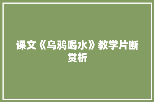 课文《乌鸦喝水》教学片断赏析 写作素材
