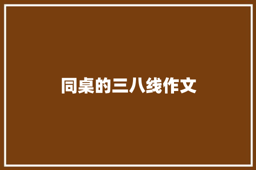 同桌的三八线作文 写作社区